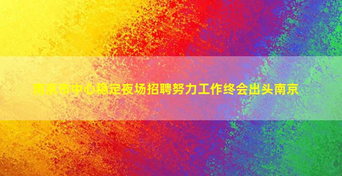 南京市中心稳定夜场招聘努力工作终会出头南京